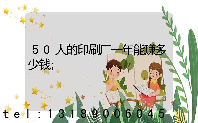50人的印刷厂一年能赚多少钱
