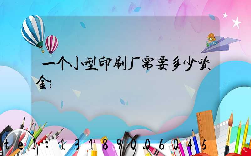 一个小型印刷厂需要多少资金