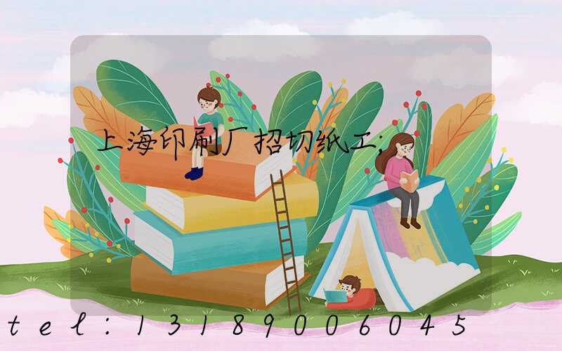 上海印刷厂招切纸工