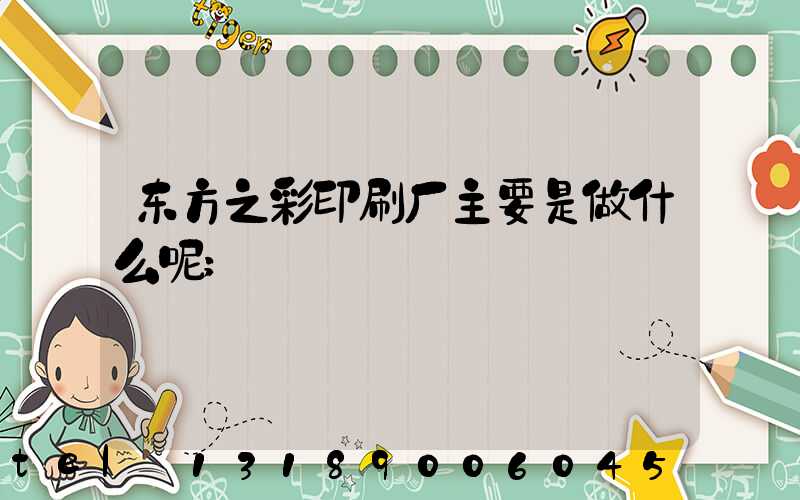 东方之彩印刷厂主要是做什么呢