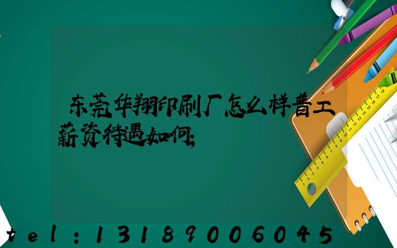 东莞华翔印刷厂怎么样普工薪资待遇如何