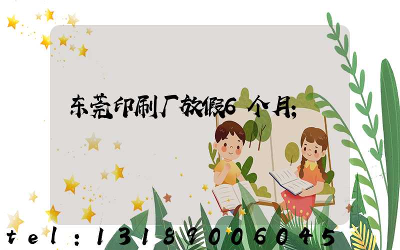 东莞印刷厂放假6个月