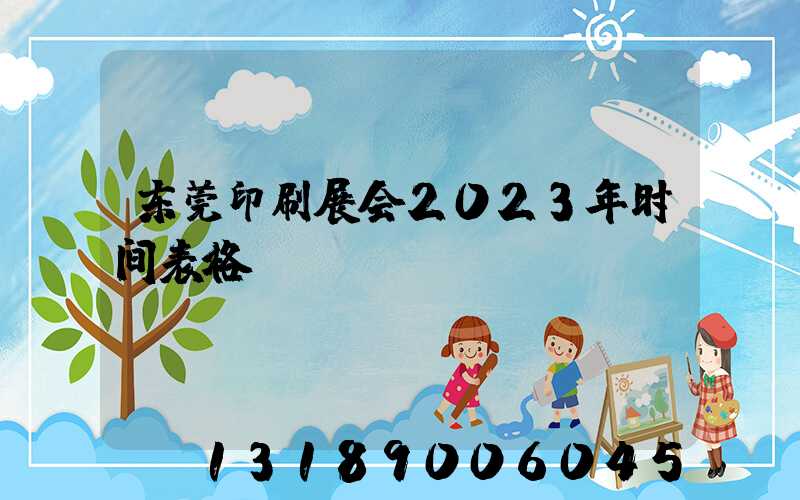 东莞印刷展会2023年时间表格