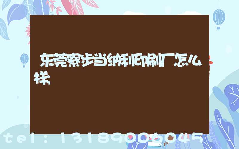 东莞寮步当纳利印刷厂怎么样