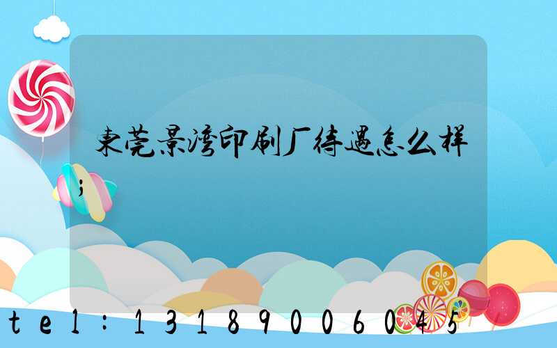 东莞景湾印刷厂待遇怎么样