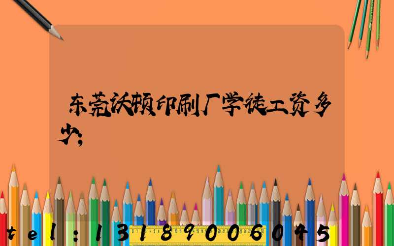 东莞沃顿印刷厂学徒工资多少