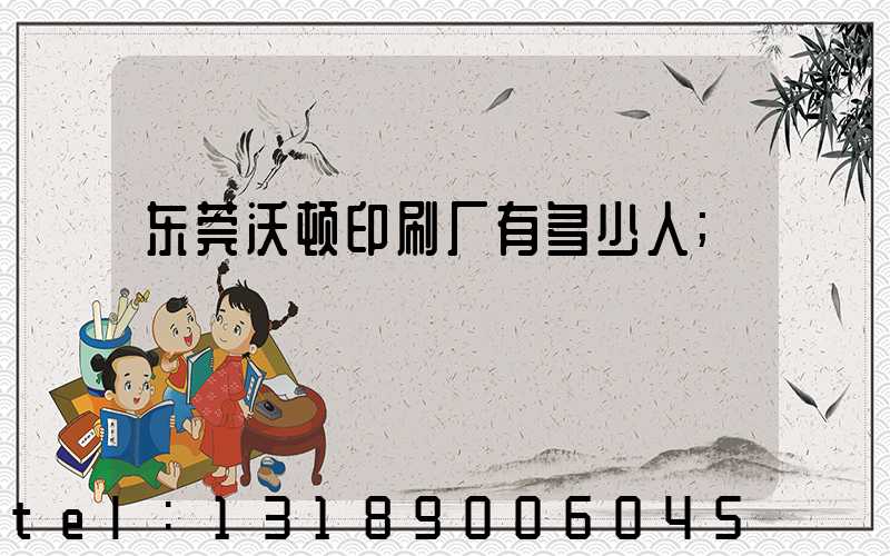 东莞沃顿印刷厂有多少人