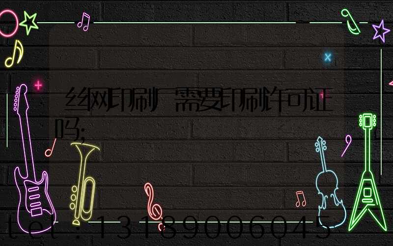 丝网印刷厂需要印刷许可证吗