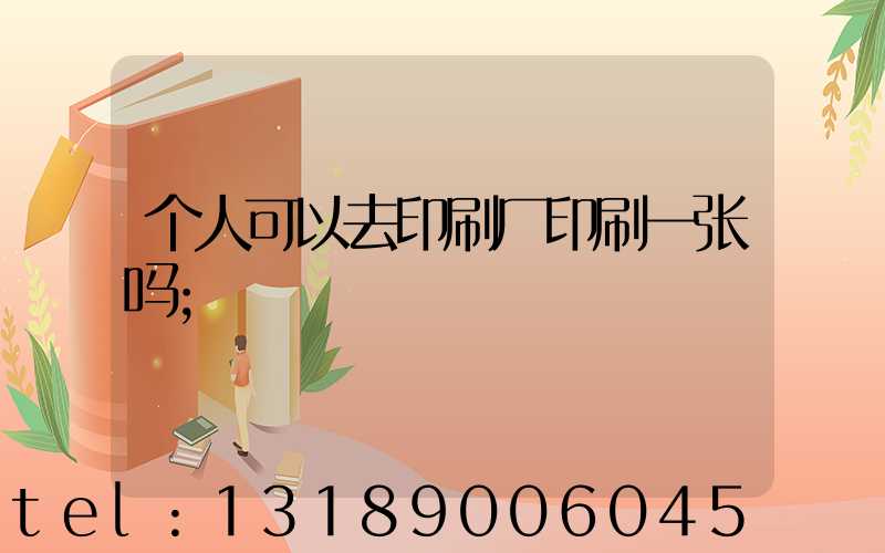 个人可以去印刷厂印刷一张吗