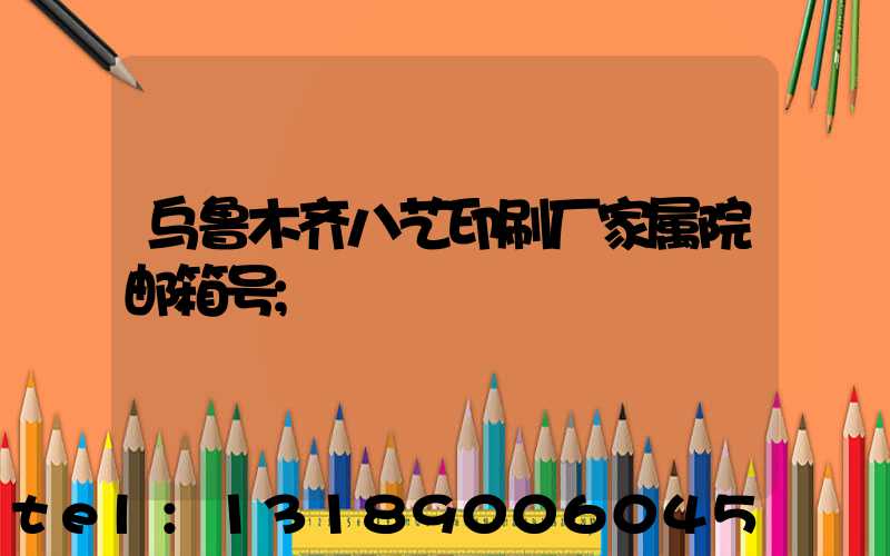 乌鲁木齐八艺印刷厂家属院邮箱号