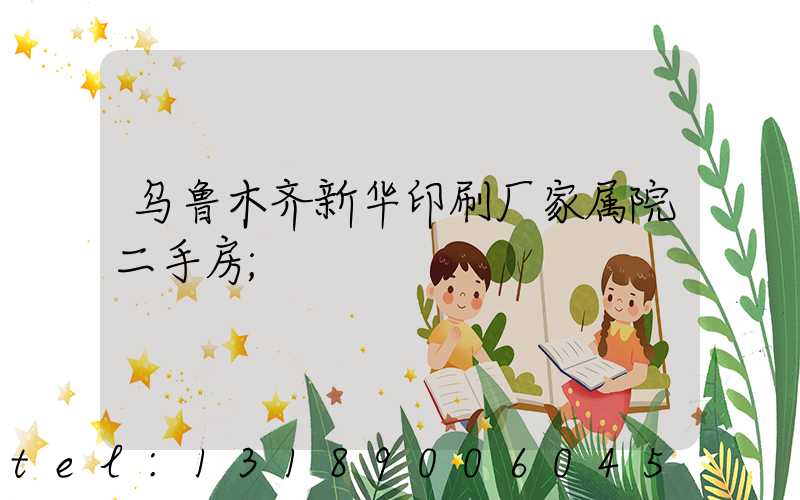 乌鲁木齐新华印刷厂家属院二手房
