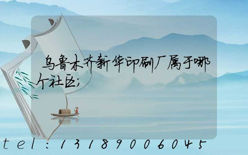 乌鲁木齐新华印刷厂属于哪个社区