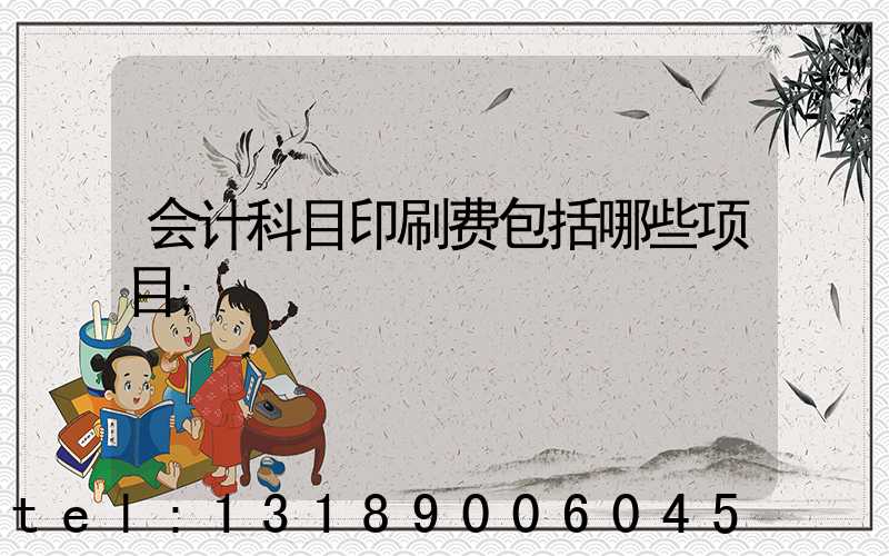 会计科目印刷费包括哪些项目