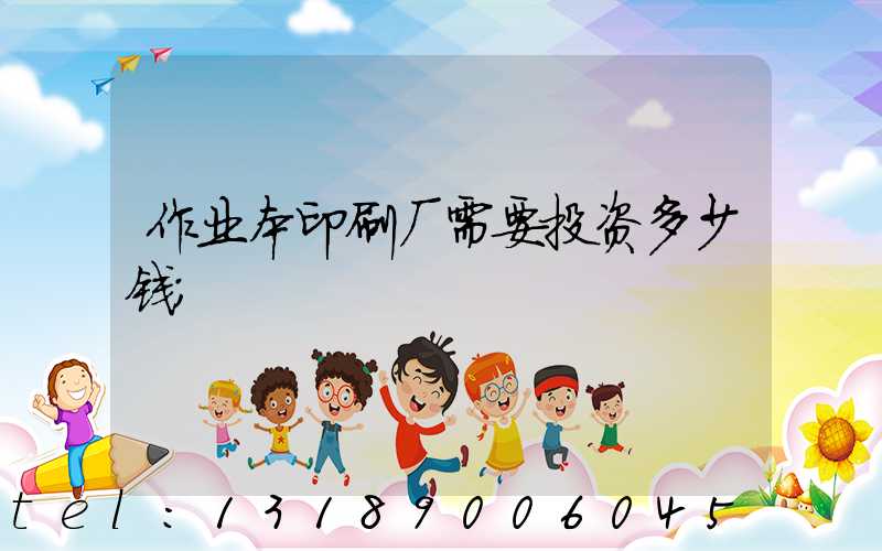 作业本印刷厂需要投资多少钱