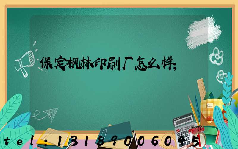 保定枫林印刷厂怎么样