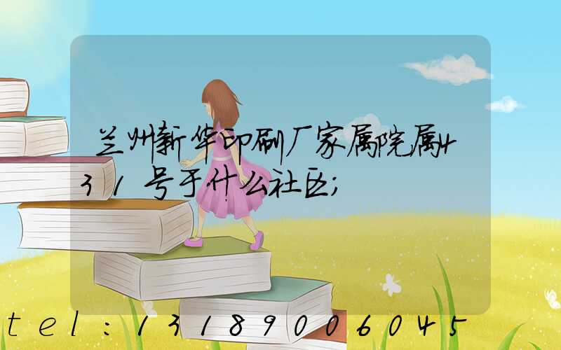 兰州新华印刷厂家属院属431号于什么社区