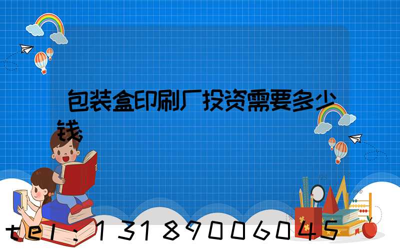 包装盒印刷厂投资需要多少钱