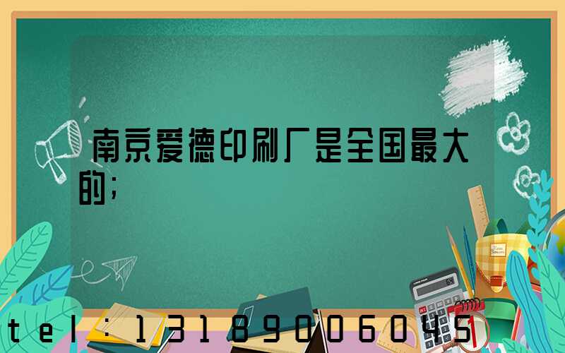 南京爱德印刷厂是全国最大的