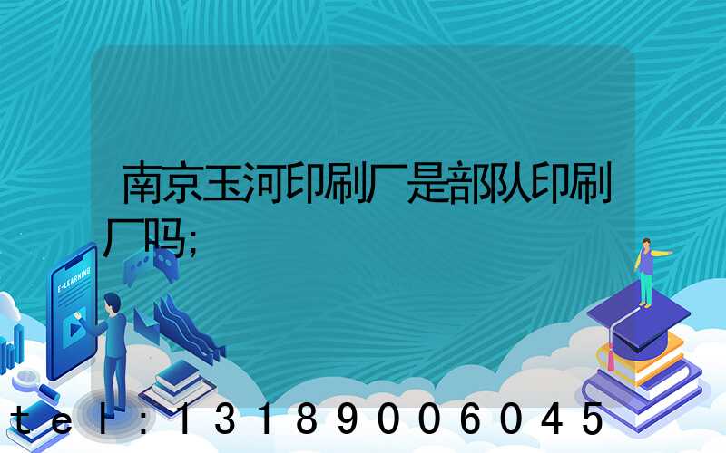 南京玉河印刷厂是部队印刷厂吗