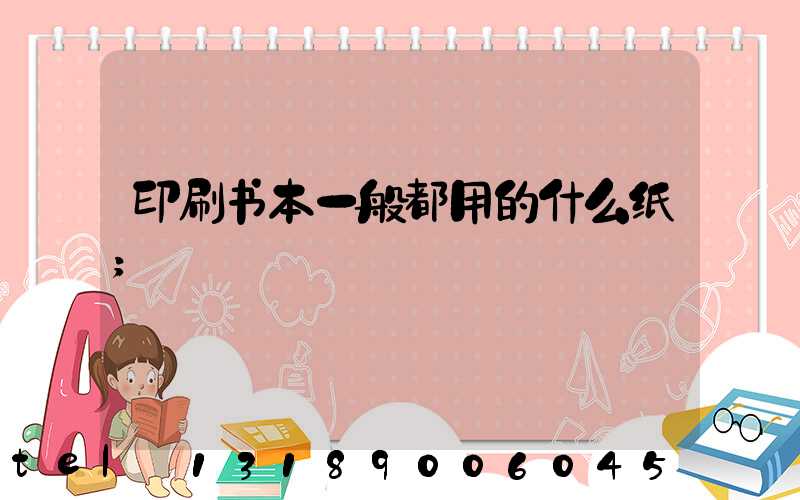 印刷书本一般都用的什么纸