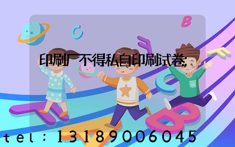 印刷厂不得私自印刷试卷