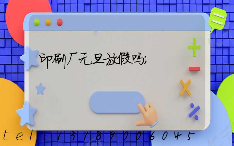 印刷厂元旦放假吗