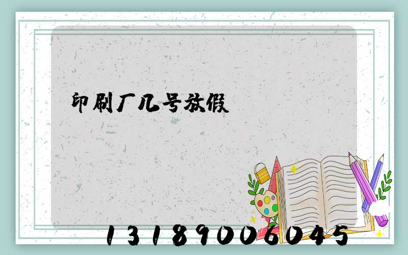 印刷厂几号放假