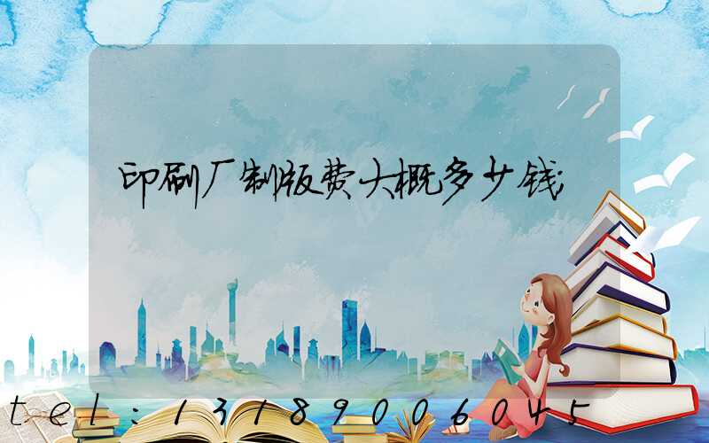 印刷厂制版费大概多少钱