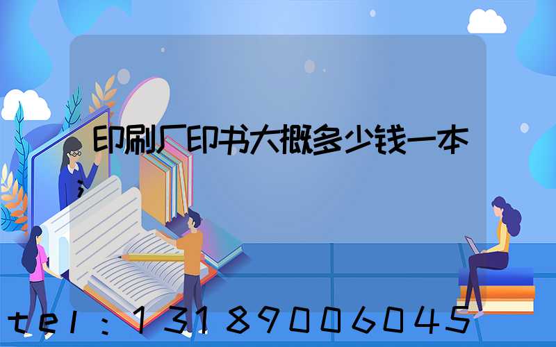 印刷厂印书大概多少钱一本
