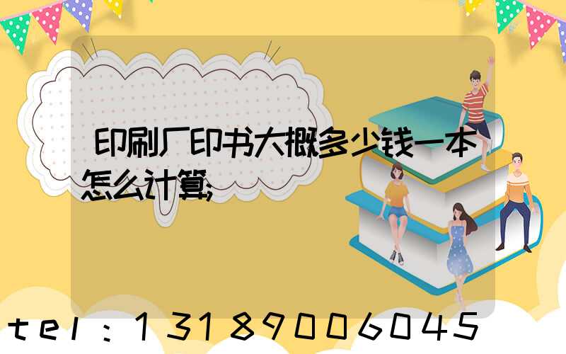 印刷厂印书大概多少钱一本怎么计算