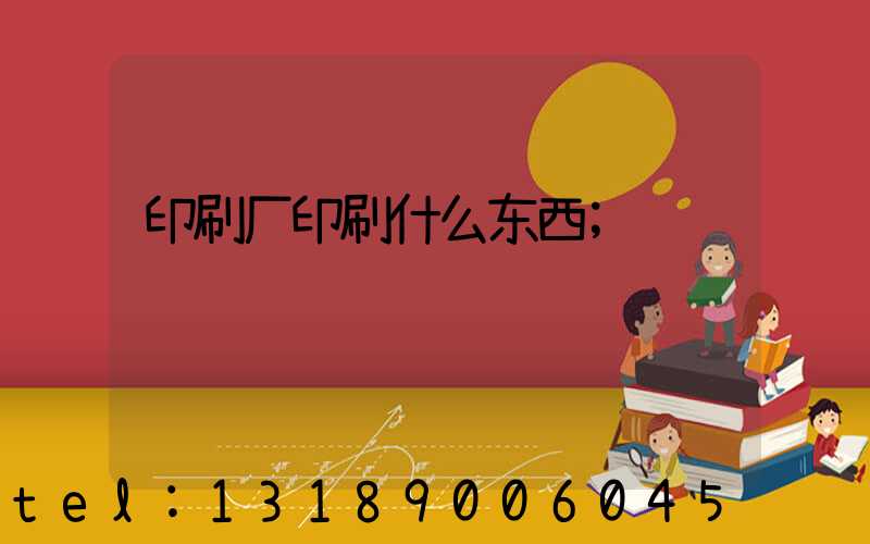 印刷厂印刷什么东西