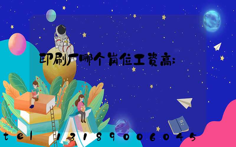 印刷厂哪个岗位工资高