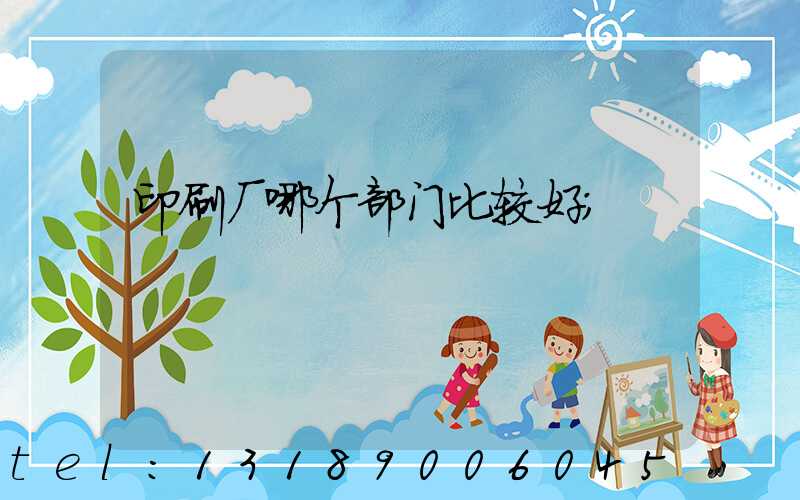 印刷厂哪个部门比较好