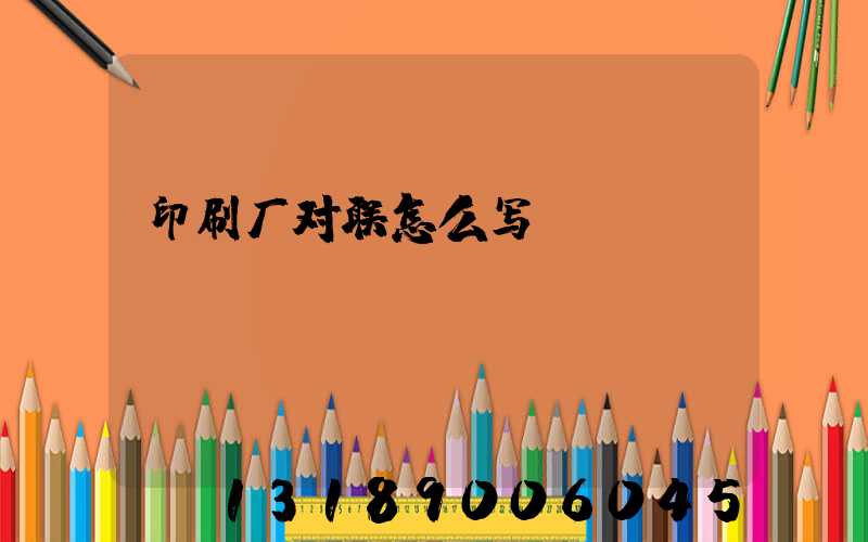 印刷厂对联怎么写