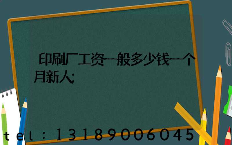 印刷厂工资一般多少钱一个月新人