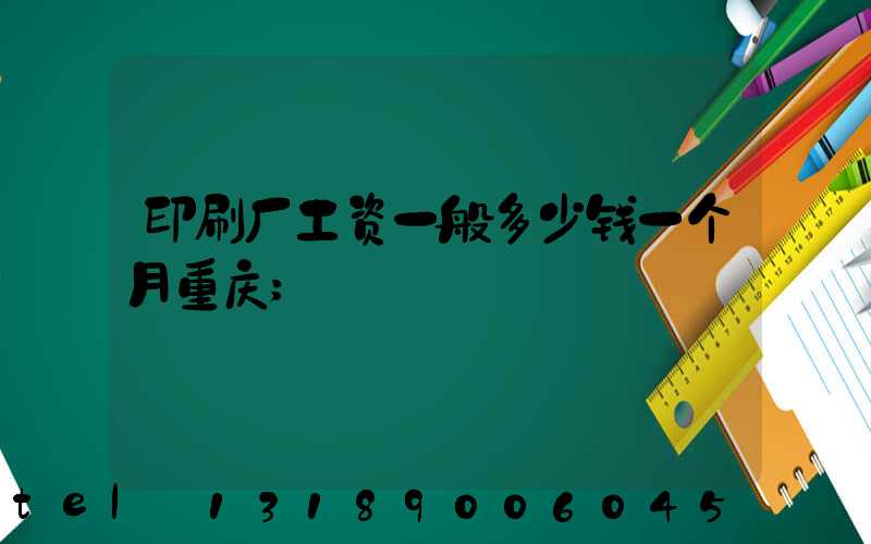 印刷厂工资一般多少钱一个月重庆