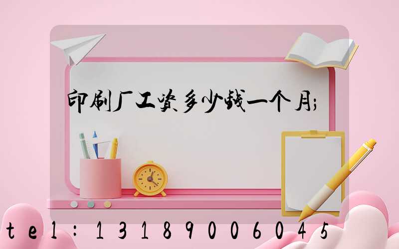 印刷厂工资多少钱一个月
