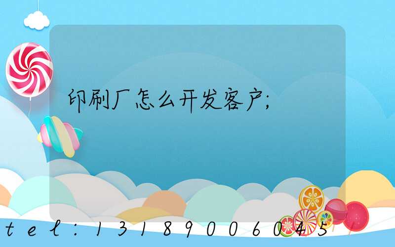 印刷厂怎么开发客户