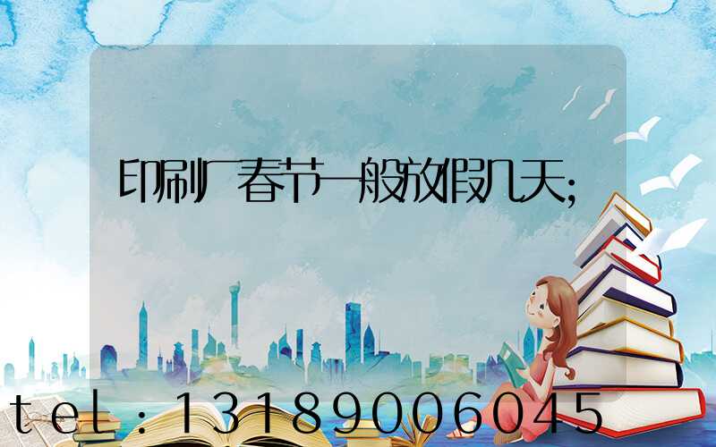 印刷厂春节一般放假几天