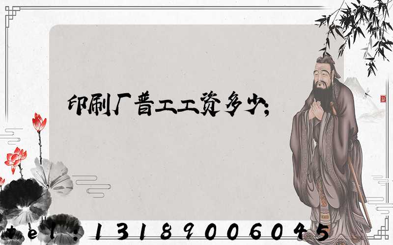 印刷厂普工工资多少