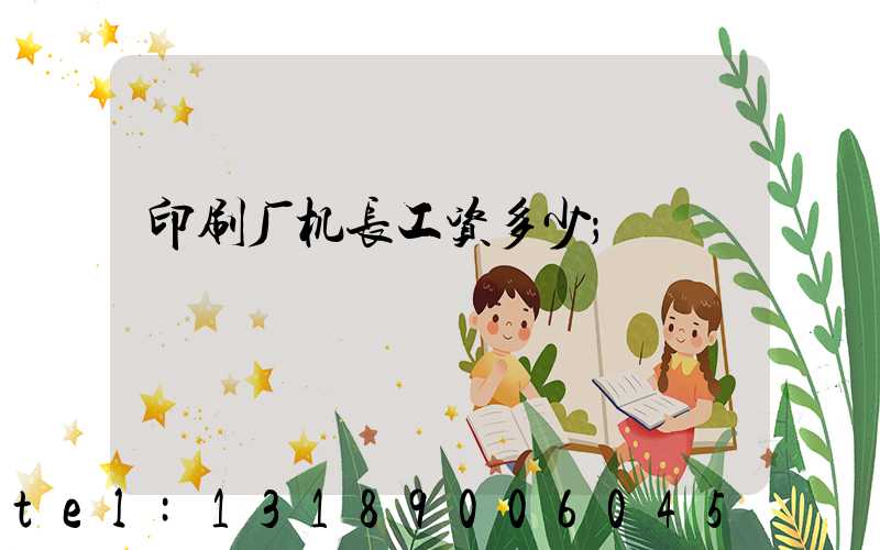印刷厂机长工资多少