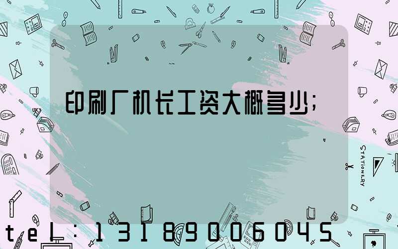 印刷厂机长工资大概多少