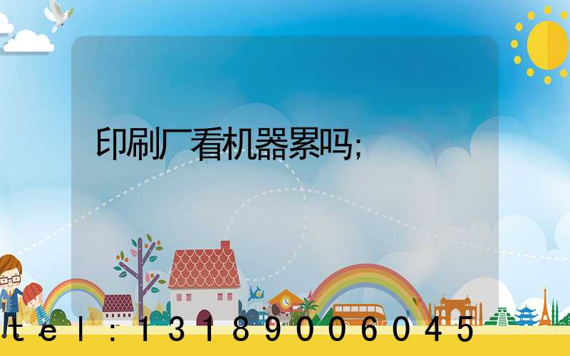 印刷厂看机器累吗