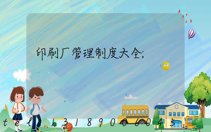 印刷厂管理制度大全