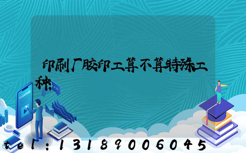 印刷厂胶印工算不算特殊工种