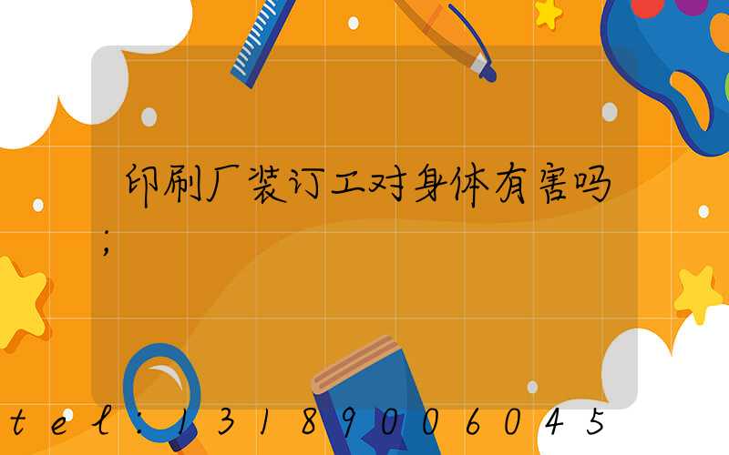 印刷厂装订工对身体有害吗