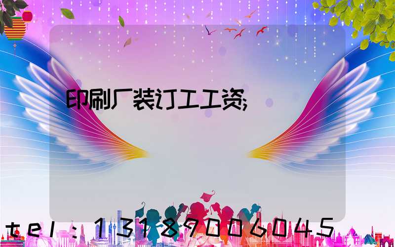 印刷厂装订工工资