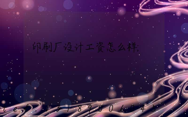印刷厂设计工资怎么样