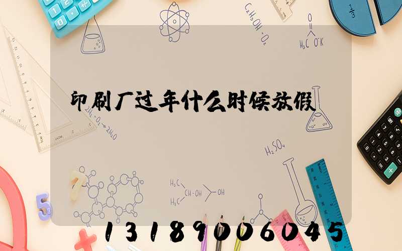 印刷厂过年什么时候放假