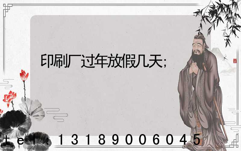 印刷厂过年放假几天